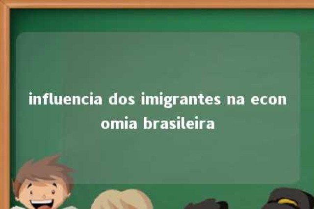 influencia dos imigrantes na economia brasileira 