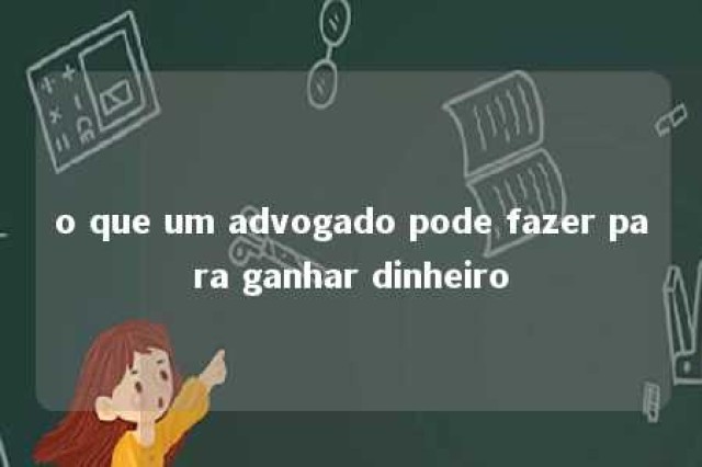 o que um advogado pode fazer para ganhar dinheiro 