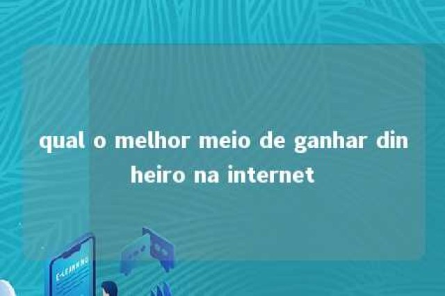 qual o melhor meio de ganhar dinheiro na internet 