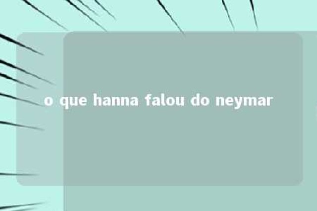 o que hanna falou do neymar 