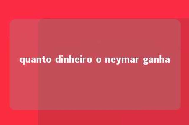 quanto dinheiro o neymar ganha 