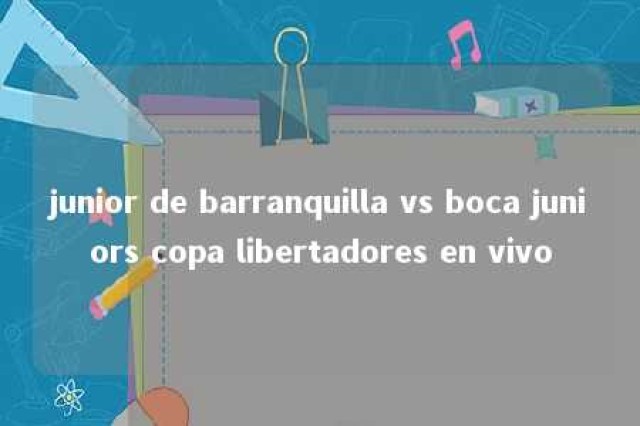 junior de barranquilla vs boca juniors copa libertadores en vivo 