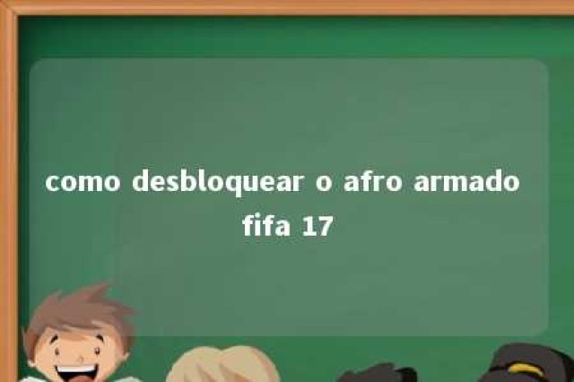 como desbloquear o afro armado fifa 17 