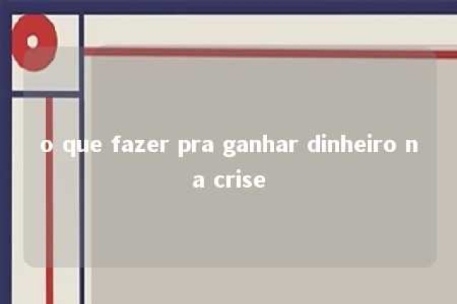 o que fazer pra ganhar dinheiro na crise 