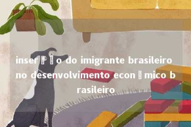 inserção do imigrante brasileiro no desenvolvimento econômico brasileiro 