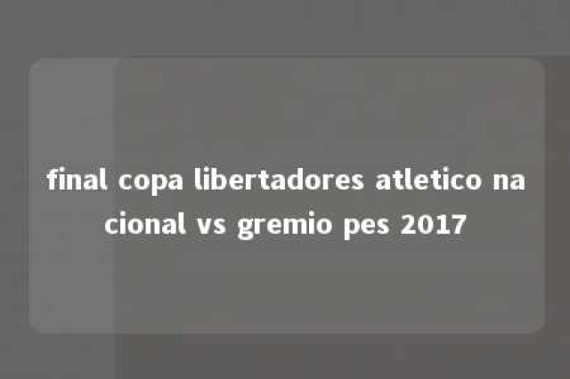 final copa libertadores atletico nacional vs gremio pes 2017 