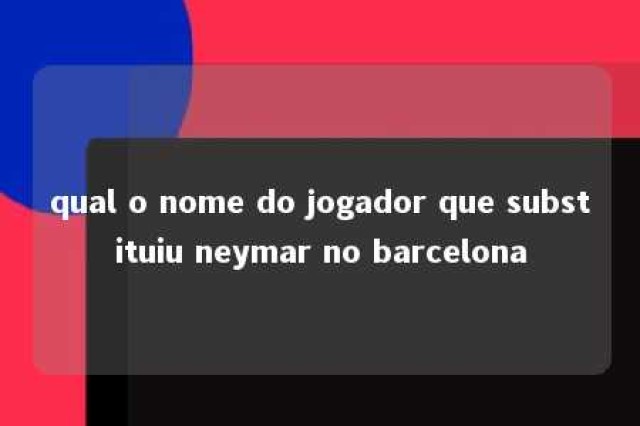 qual o nome do jogador que substituiu neymar no barcelona 