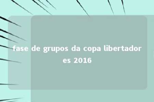 fase de grupos da copa libertadores 2016 