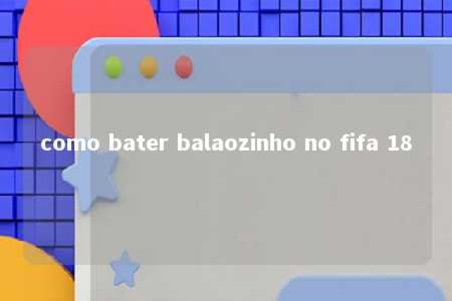 como bater balaozinho no fifa 18 