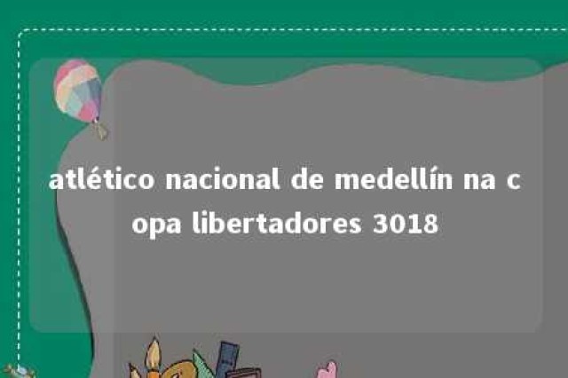 atlético nacional de medellín na copa libertadores 3018 