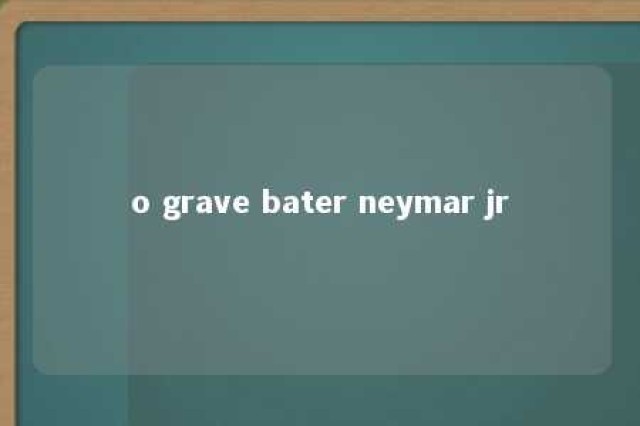 o grave bater neymar jr 