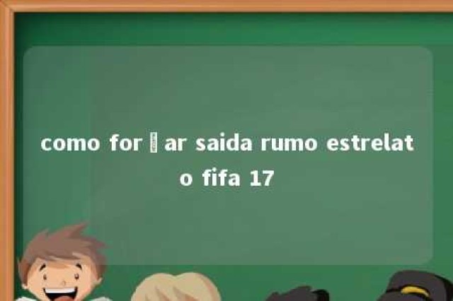 como forçar saida rumo estrelato fifa 17 