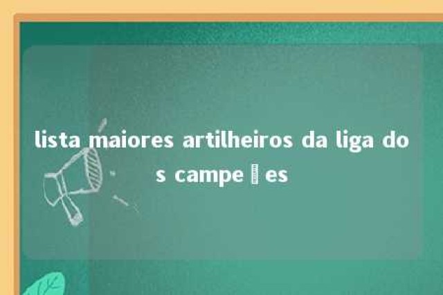 lista maiores artilheiros da liga dos campeões 