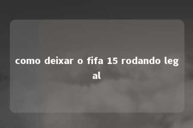 como deixar o fifa 15 rodando legal 