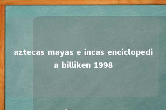 aztecas mayas e incas enciclopedia billiken 1998 