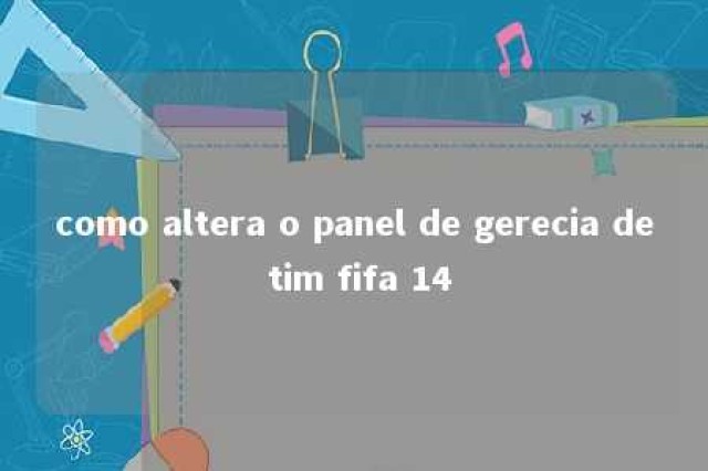 como altera o panel de gerecia de tim fifa 14 