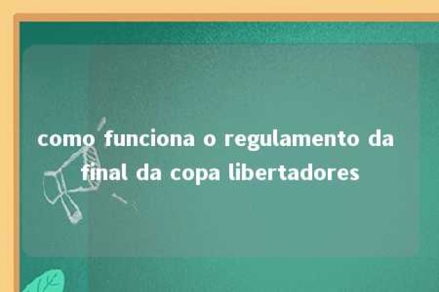 como funciona o regulamento da final da copa libertadores 