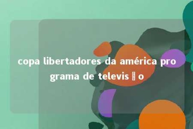 copa libertadores da américa programa de televisão 