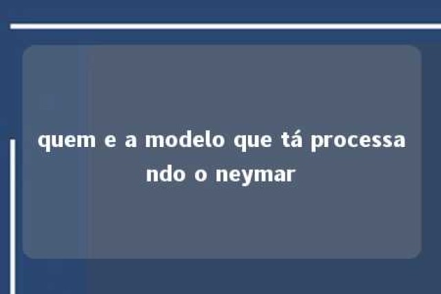 quem e a modelo que tá processando o neymar 