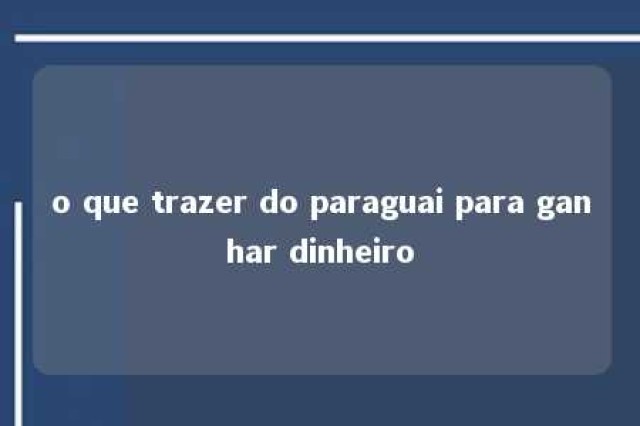 o que trazer do paraguai para ganhar dinheiro 