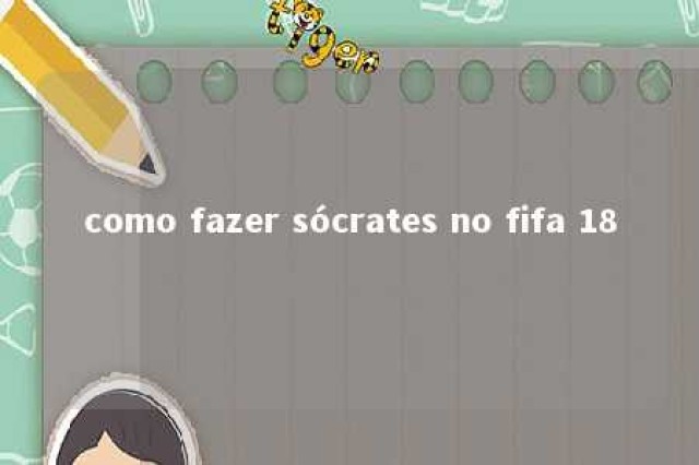 como fazer sócrates no fifa 18 