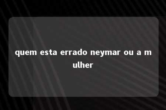 quem esta errado neymar ou a mulher 