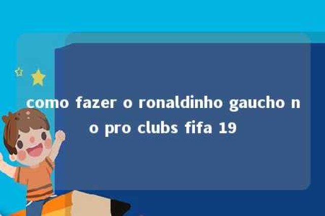 como fazer o ronaldinho gaucho no pro clubs fifa 19 