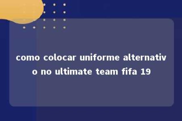 como colocar uniforme alternativo no ultimate team fifa 19 