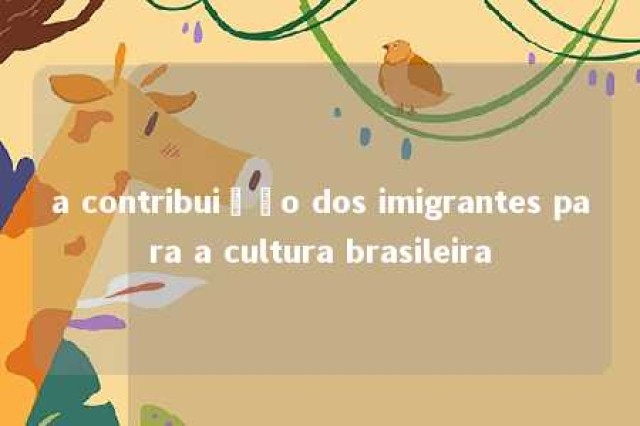 a contribuição dos imigrantes para a cultura brasileira 