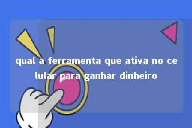 qual a ferramenta que ativa no celular para ganhar dinheiro 