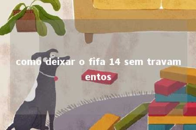 como deixar o fifa 14 sem travamentos 