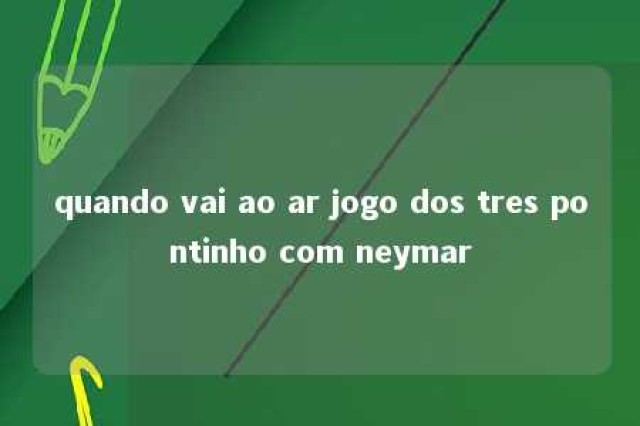 quando vai ao ar jogo dos tres pontinho com neymar 