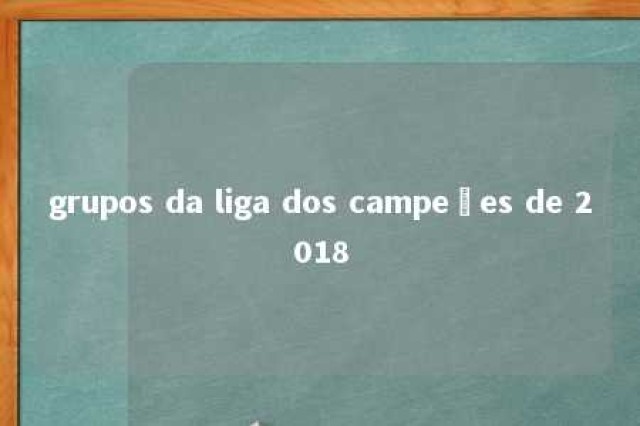 grupos da liga dos campeões de 2018 