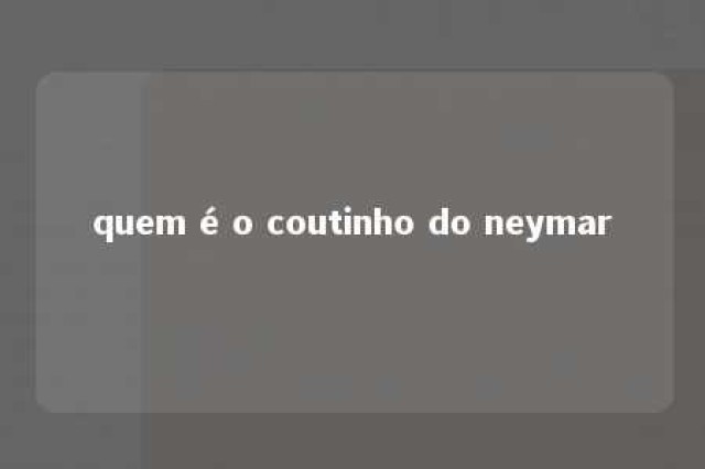 quem é o coutinho do neymar 