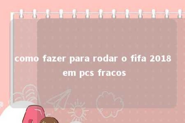 como fazer para rodar o fifa 2018 em pcs fracos 