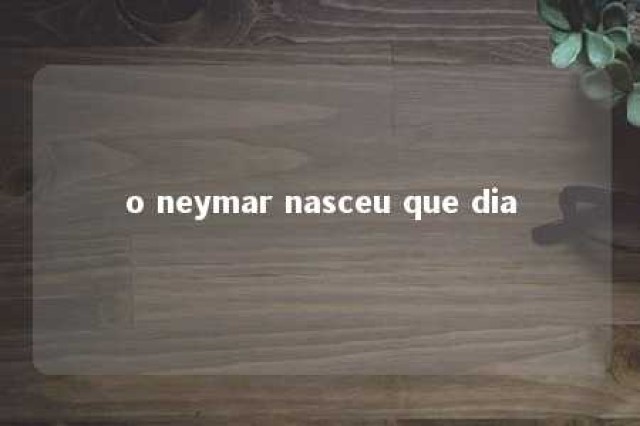 o neymar nasceu que dia 