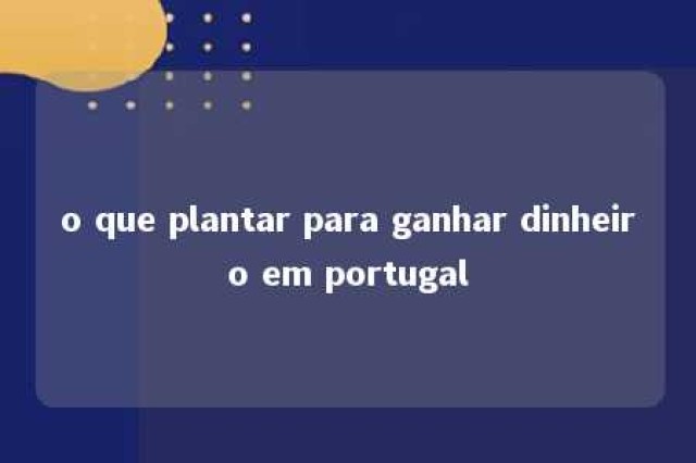 o que plantar para ganhar dinheiro em portugal 