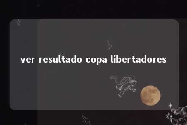 ver resultado copa libertadores 