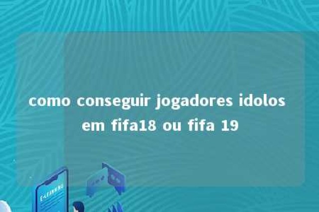 como conseguir jogadores idolos em fifa18 ou fifa 19 