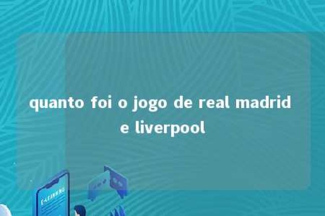 quanto foi o jogo de real madrid e liverpool 