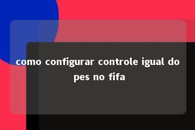 como configurar controle igual do pes no fifa 