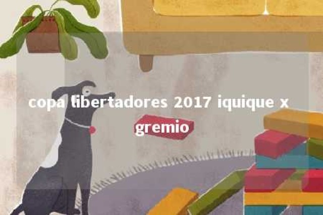 copa libertadores 2017 iquique x gremio 