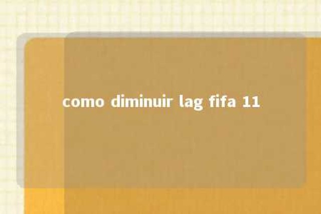 como diminuir lag fifa 11 