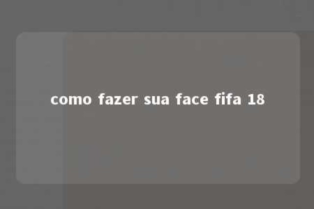 como fazer sua face fifa 18 