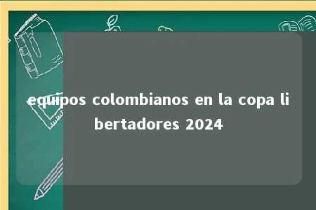 equipos colombianos en la copa libertadores 2024 