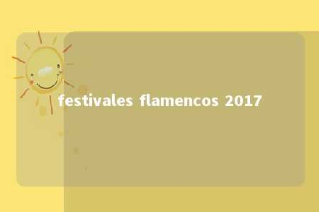 festivales flamencos 2017 