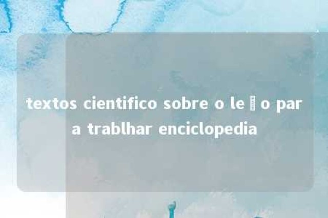 textos cientifico sobre o leão para trablhar enciclopedia 