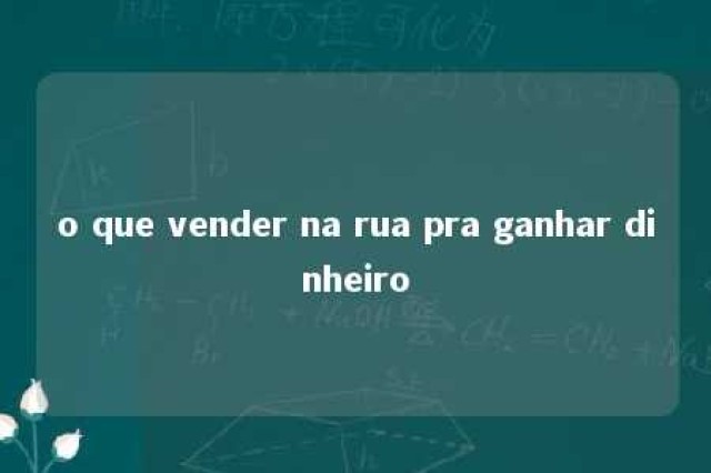 o que vender na rua pra ganhar dinheiro 