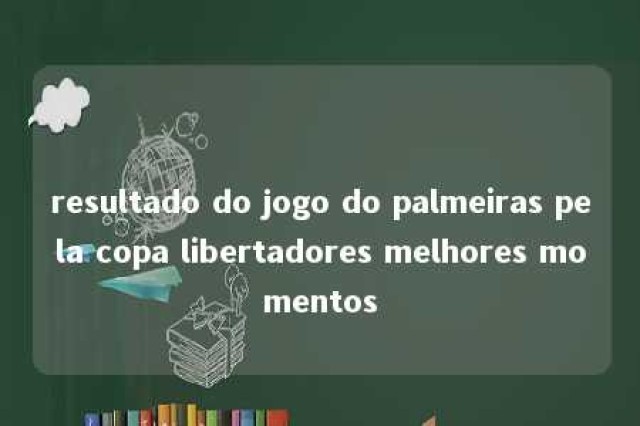 resultado do jogo do palmeiras pela copa libertadores melhores momentos 