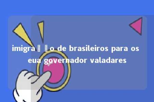 imigração de brasileiros para os eua governador valadares 